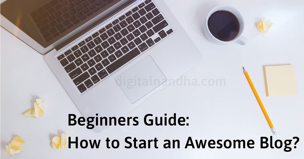 Beginners Guide: How to Start an Awesome Blog? 